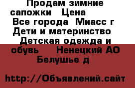 Продам зимние сапожки › Цена ­ 1 000 - Все города, Миасс г. Дети и материнство » Детская одежда и обувь   . Ненецкий АО,Белушье д.